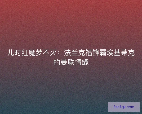 儿时红魔梦不灭：法兰克福锋霸埃基蒂克的曼联情缘