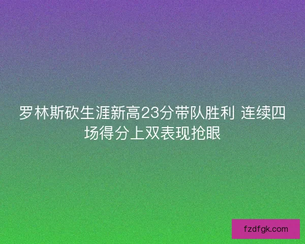 罗林斯砍生涯新高23分带队胜利 连续四场得分上双表现抢眼