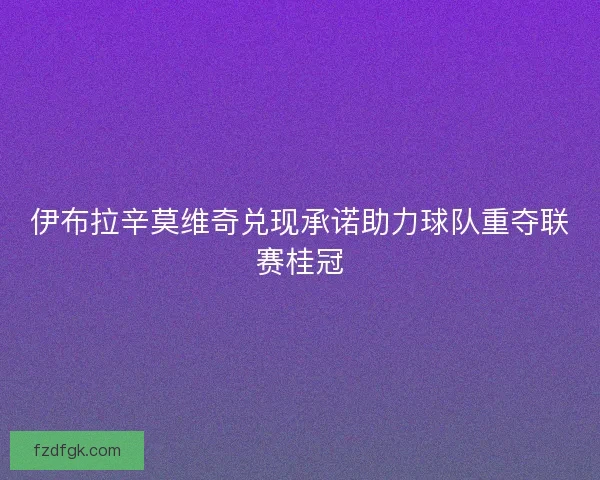伊布拉辛莫维奇兑现承诺助力球队重夺联赛桂冠