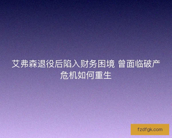 艾弗森退役后陷入财务困境 曾面临破产危机如何重生
