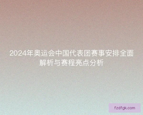 2024年奥运会中国代表团赛事安排全面解析与赛程亮点分析