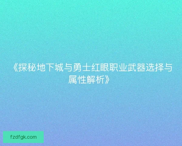 《探秘地下城与勇士红眼职业武器选择与属性解析》