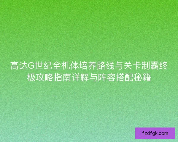 高达G世纪全机体培养路线与关卡制霸终极攻略指南详解与阵容搭配秘籍