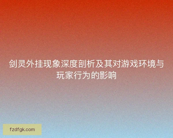 剑灵外挂现象深度剖析及其对游戏环境与玩家行为的影响