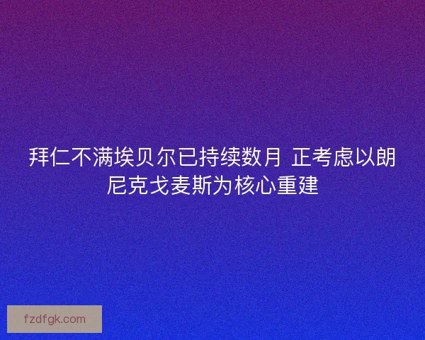 拜仁不满埃贝尔已持续数月 正考虑以朗尼克戈麦斯为核心重建