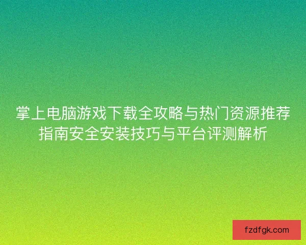掌上电脑游戏下载全攻略与热门资源推荐指南安全安装技巧与平台评测解析