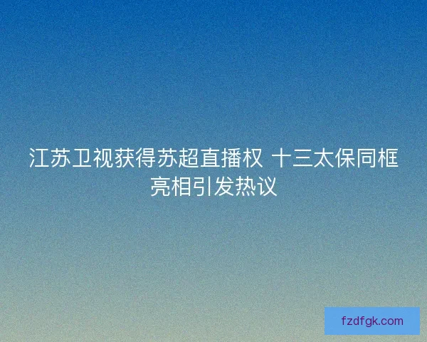 江苏卫视获得苏超直播权 十三太保同框亮相引发热议