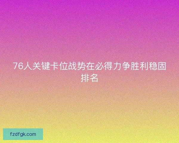 76人关键卡位战势在必得力争胜利稳固排名