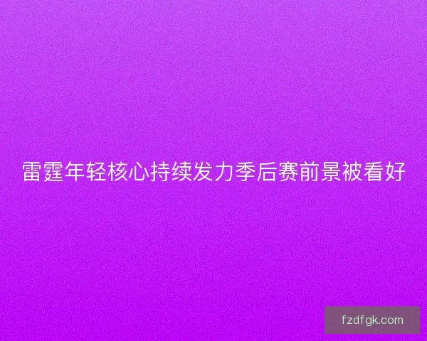 雷霆年轻核心持续发力季后赛前景被看好