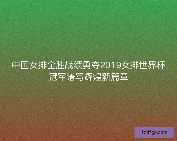 中国女排全胜战绩勇夺2019女排世界杯冠军谱写辉煌新篇章