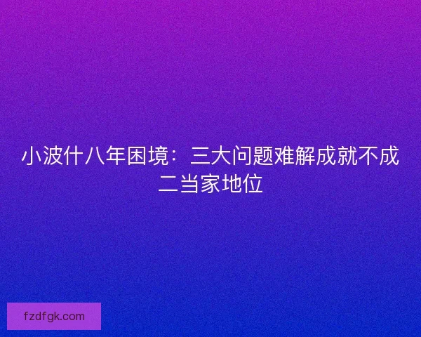 小波什八年困境：三大问题难解成就不成二当家地位