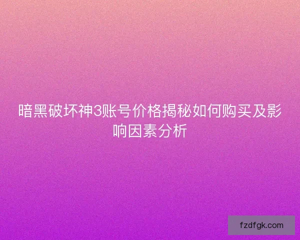 暗黑破坏神3账号价格揭秘如何购买及影响因素分析